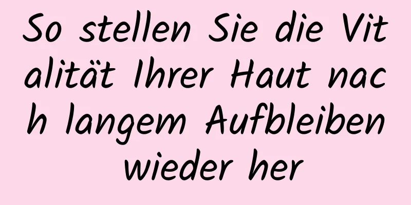 So stellen Sie die Vitalität Ihrer Haut nach langem Aufbleiben wieder her