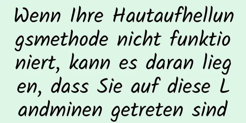 Wenn Ihre Hautaufhellungsmethode nicht funktioniert, kann es daran liegen, dass Sie auf diese Landminen getreten sind