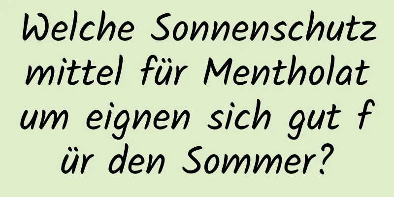 Welche Sonnenschutzmittel für Mentholatum eignen sich gut für den Sommer?
