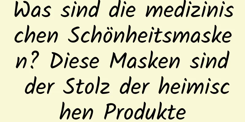 Was sind die medizinischen Schönheitsmasken? Diese Masken sind der Stolz der heimischen Produkte