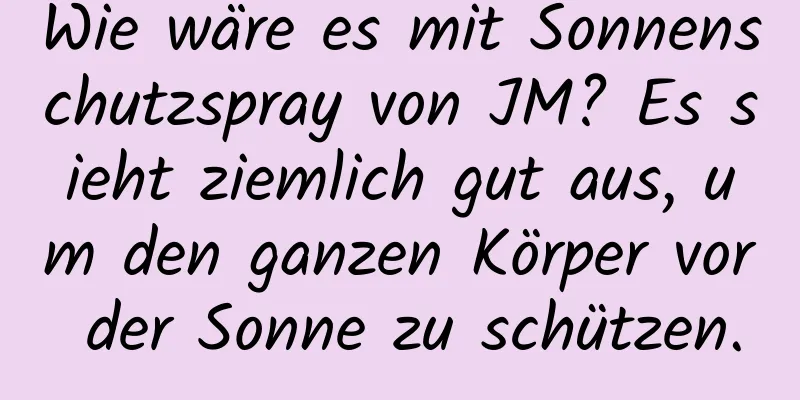 Wie wäre es mit Sonnenschutzspray von JM? Es sieht ziemlich gut aus, um den ganzen Körper vor der Sonne zu schützen.