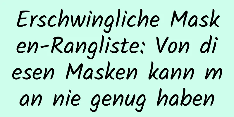 Erschwingliche Masken-Rangliste: Von diesen Masken kann man nie genug haben