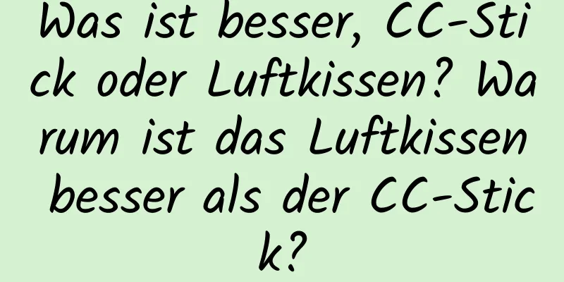 Was ist besser, CC-Stick oder Luftkissen? Warum ist das Luftkissen besser als der CC-Stick?