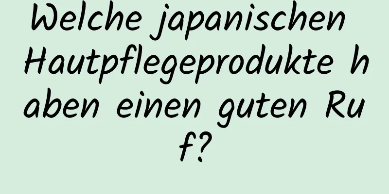Welche japanischen Hautpflegeprodukte haben einen guten Ruf?