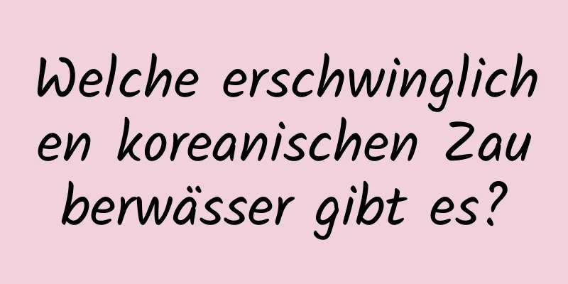Welche erschwinglichen koreanischen Zauberwässer gibt es?