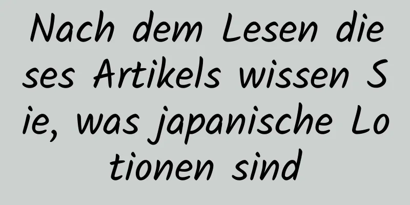 Nach dem Lesen dieses Artikels wissen Sie, was japanische Lotionen sind