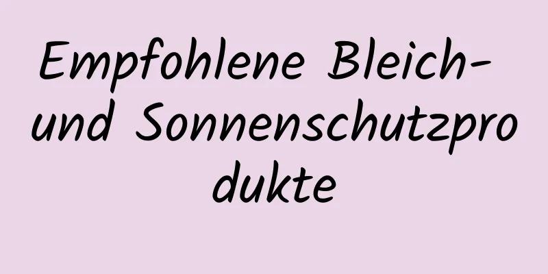 Empfohlene Bleich- und Sonnenschutzprodukte