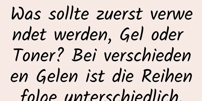 Was sollte zuerst verwendet werden, Gel oder Toner? Bei verschiedenen Gelen ist die Reihenfolge unterschiedlich.
