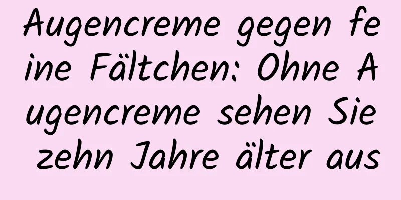Augencreme gegen feine Fältchen: Ohne Augencreme sehen Sie zehn Jahre älter aus