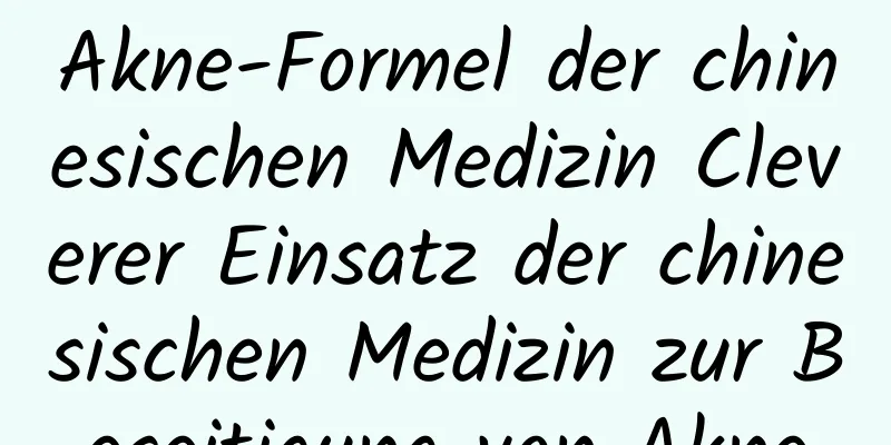 Akne-Formel der chinesischen Medizin Cleverer Einsatz der chinesischen Medizin zur Beseitigung von Akne
