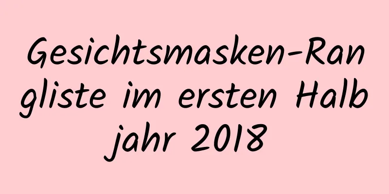 Gesichtsmasken-Rangliste im ersten Halbjahr 2018