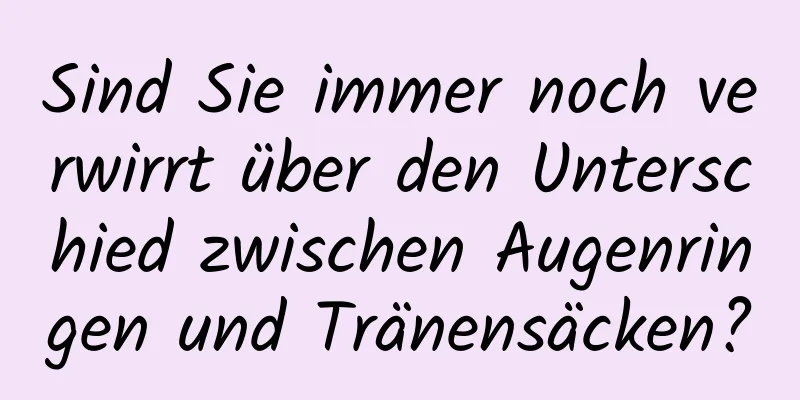 Sind Sie immer noch verwirrt über den Unterschied zwischen Augenringen und Tränensäcken?
