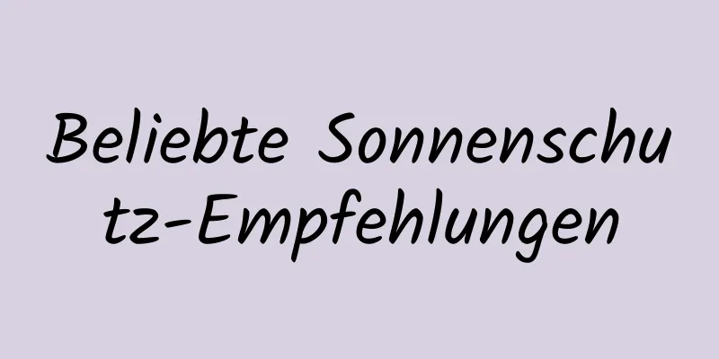 Beliebte Sonnenschutz-Empfehlungen