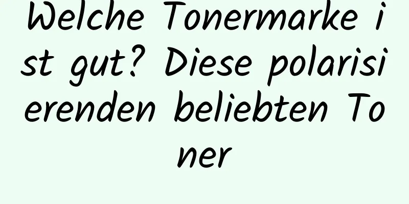 Welche Tonermarke ist gut? Diese polarisierenden beliebten Toner