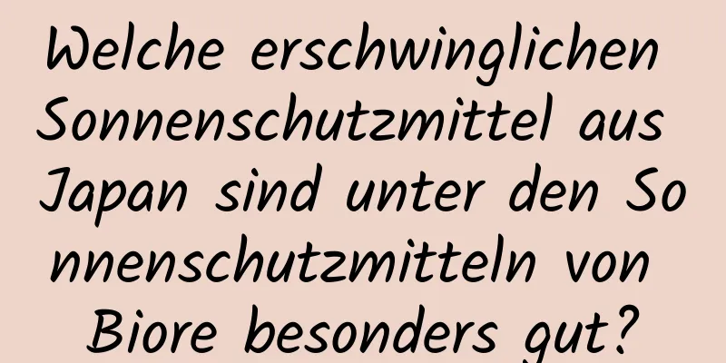 Welche erschwinglichen Sonnenschutzmittel aus Japan sind unter den Sonnenschutzmitteln von Biore besonders gut?