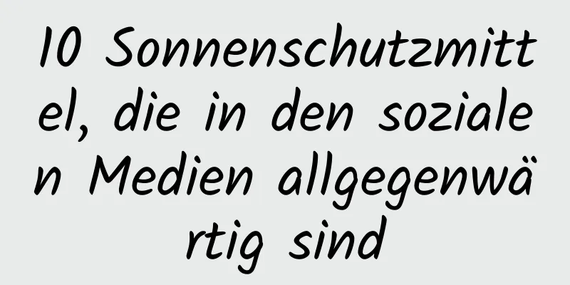 10 Sonnenschutzmittel, die in den sozialen Medien allgegenwärtig sind