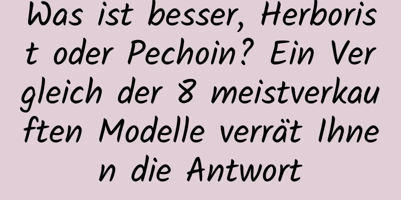 Was ist besser, Herborist oder Pechoin? Ein Vergleich der 8 meistverkauften Modelle verrät Ihnen die Antwort
