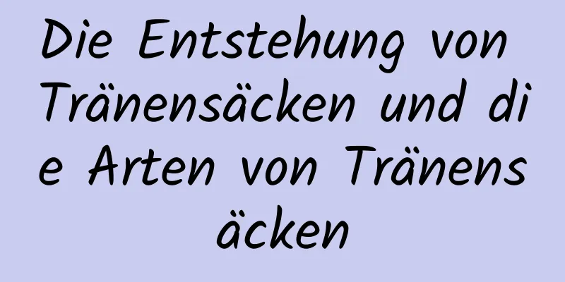 Die Entstehung von Tränensäcken und die Arten von Tränensäcken