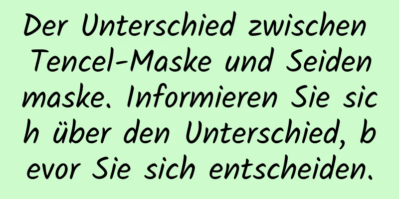Der Unterschied zwischen Tencel-Maske und Seidenmaske. Informieren Sie sich über den Unterschied, bevor Sie sich entscheiden.