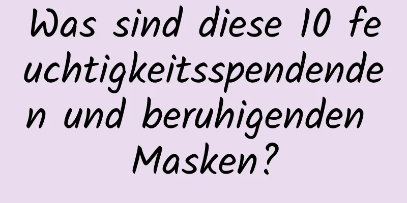 Was sind diese 10 feuchtigkeitsspendenden und beruhigenden Masken?