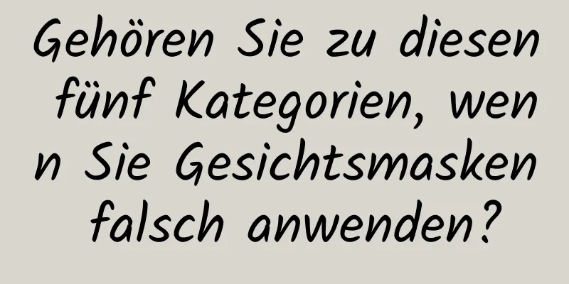Gehören Sie zu diesen fünf Kategorien, wenn Sie Gesichtsmasken falsch anwenden?
