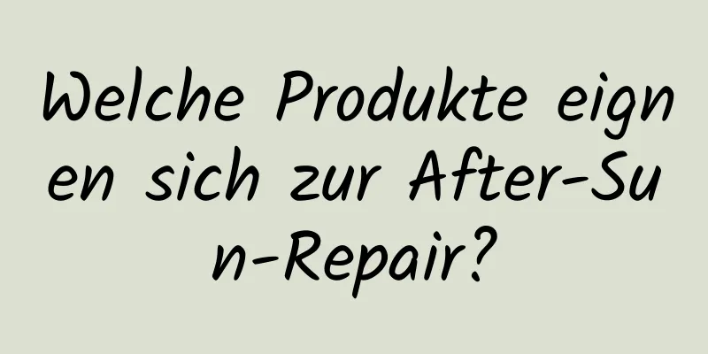 Welche Produkte eignen sich zur After-Sun-Repair?