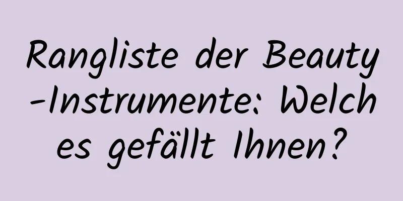 Rangliste der Beauty-Instrumente: Welches gefällt Ihnen?