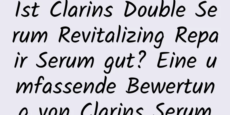 Ist Clarins Double Serum Revitalizing Repair Serum gut? Eine umfassende Bewertung von Clarins Serum