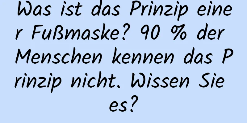 Was ist das Prinzip einer Fußmaske? 90 % der Menschen kennen das Prinzip nicht. Wissen Sie es?