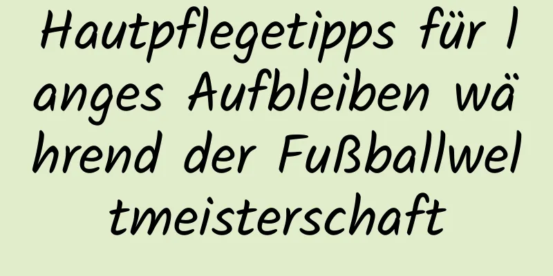 Hautpflegetipps für langes Aufbleiben während der Fußballweltmeisterschaft