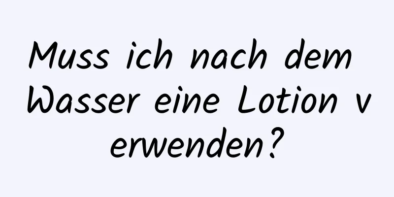 Muss ich nach dem Wasser eine Lotion verwenden?
