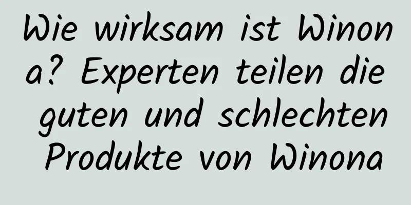 Wie wirksam ist Winona? Experten teilen die guten und schlechten Produkte von Winona