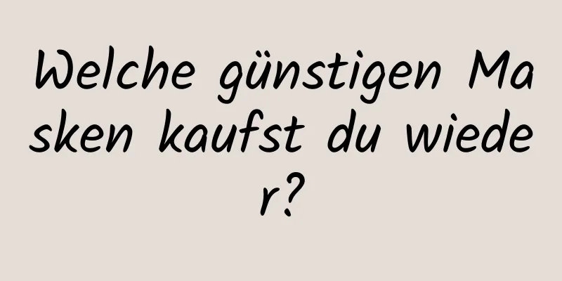 Welche günstigen Masken kaufst du wieder?