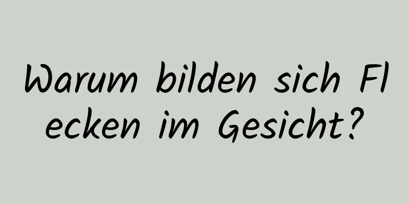 Warum bilden sich Flecken im Gesicht?