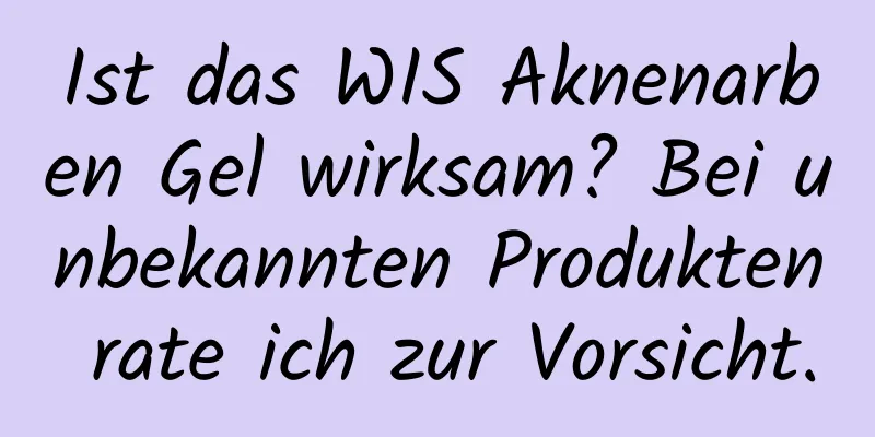 Ist das WIS Aknenarben Gel wirksam? Bei unbekannten Produkten rate ich zur Vorsicht.