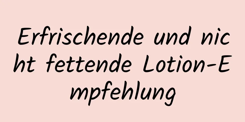 Erfrischende und nicht fettende Lotion-Empfehlung
