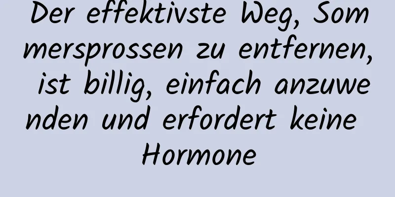 Der effektivste Weg, Sommersprossen zu entfernen, ist billig, einfach anzuwenden und erfordert keine Hormone