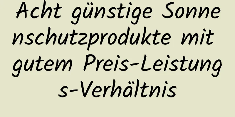 Acht günstige Sonnenschutzprodukte mit gutem Preis-Leistungs-Verhältnis