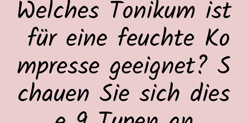 Welches Tonikum ist für eine feuchte Kompresse geeignet? Schauen Sie sich diese 9 Typen an
