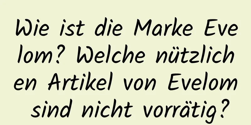 Wie ist die Marke Evelom? Welche nützlichen Artikel von Evelom sind nicht vorrätig?