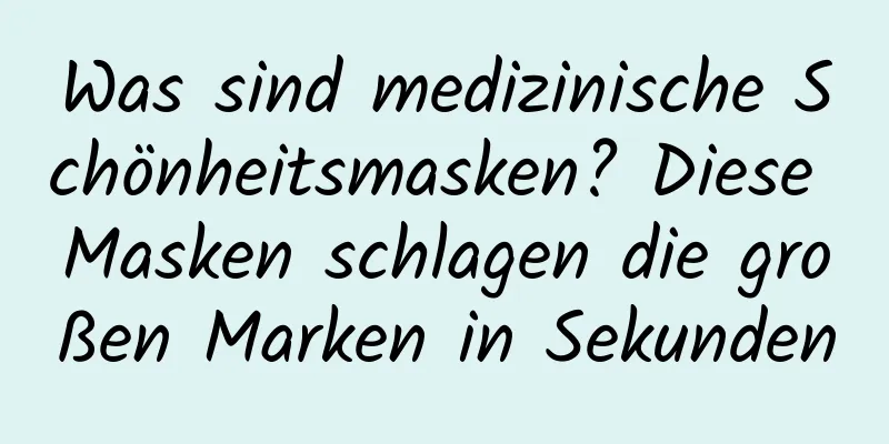 Was sind medizinische Schönheitsmasken? Diese Masken schlagen die großen Marken in Sekunden
