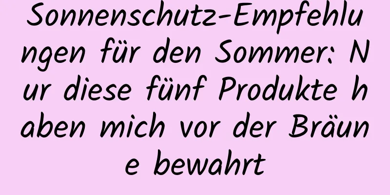 Sonnenschutz-Empfehlungen für den Sommer: Nur diese fünf Produkte haben mich vor der Bräune bewahrt