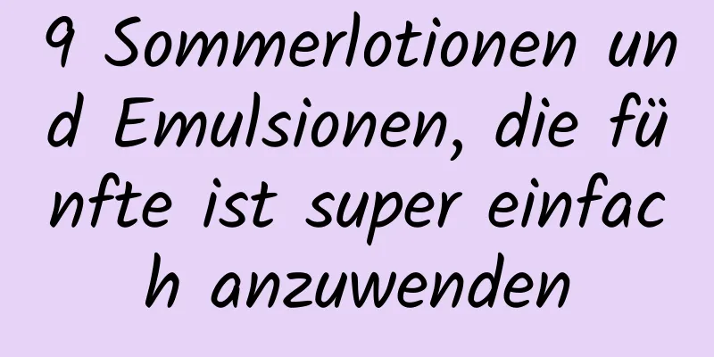 9 Sommerlotionen und Emulsionen, die fünfte ist super einfach anzuwenden
