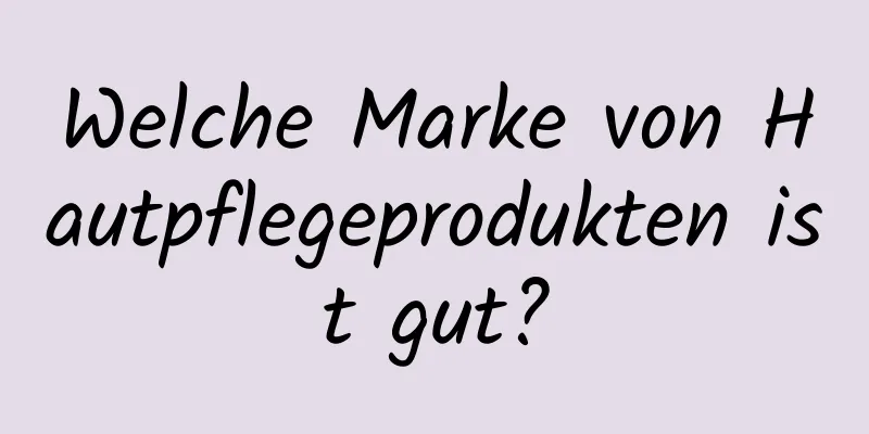 Welche Marke von Hautpflegeprodukten ist gut?