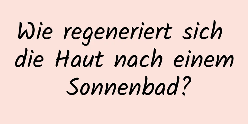 Wie regeneriert sich die Haut nach einem Sonnenbad?