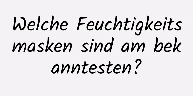 Welche Feuchtigkeitsmasken sind am bekanntesten?