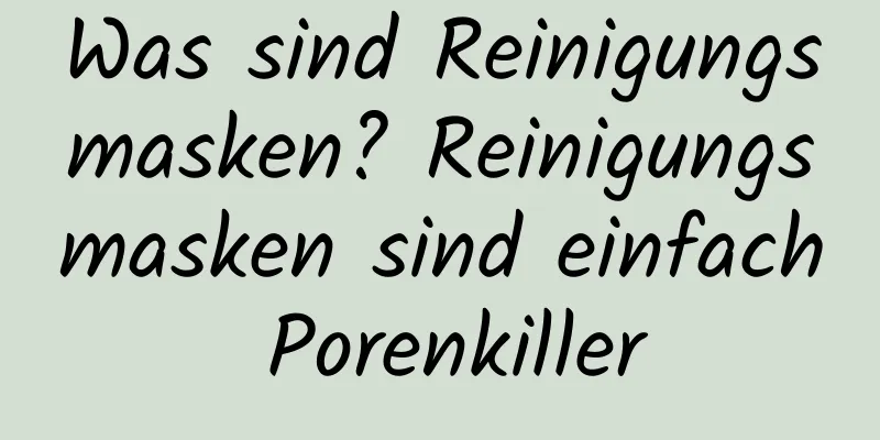 Was sind Reinigungsmasken? Reinigungsmasken sind einfach Porenkiller