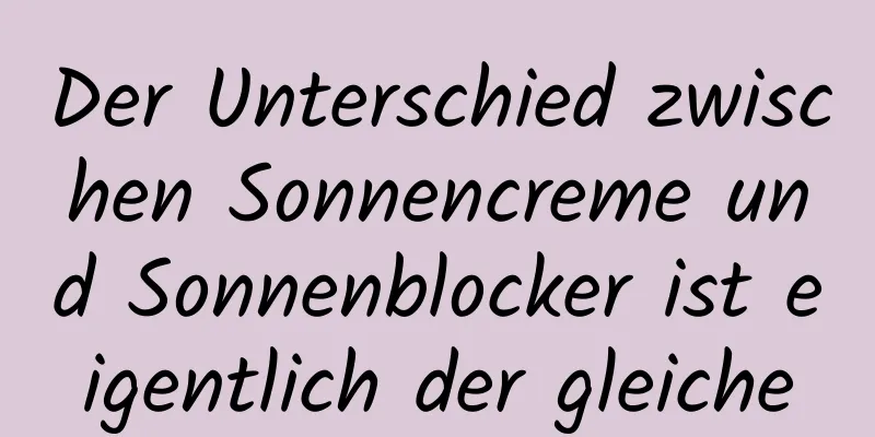 Der Unterschied zwischen Sonnencreme und Sonnenblocker ist eigentlich der gleiche