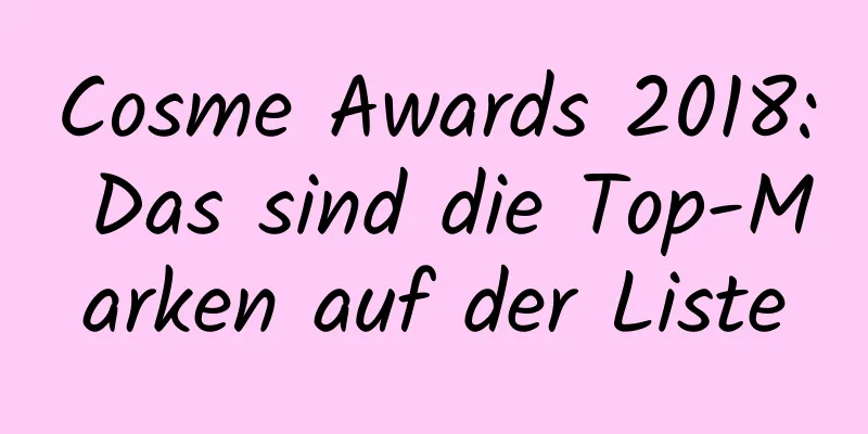 Cosme Awards 2018: Das sind die Top-Marken auf der Liste