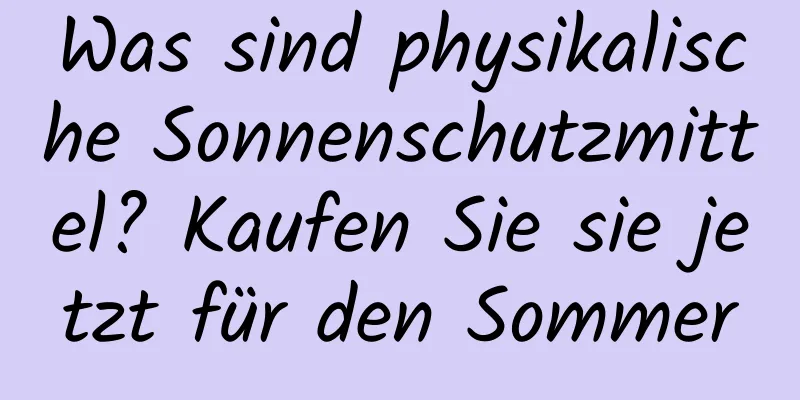 Was sind physikalische Sonnenschutzmittel? Kaufen Sie sie jetzt für den Sommer